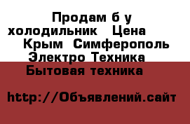 Продам б/у холодильник › Цена ­ 400 - Крым, Симферополь Электро-Техника » Бытовая техника   